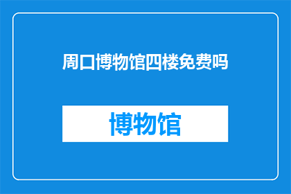 周口博物馆四楼免费吗(周口博物馆四楼是否免费参观？)
