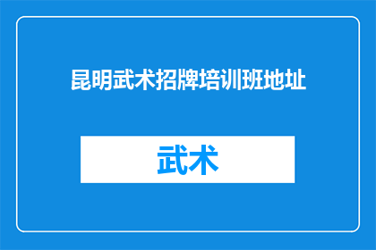 昆明武术招牌培训班地址(昆明武术招牌培训班的确切地址在哪里？)