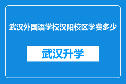 武汉外国语学校汉阳校区学费多少(武汉外国语学校汉阳校区的学费是多少？)