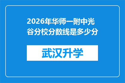2026年华师一附中光谷分校分数线是多少分(2026年华师一附中光谷分校的录取分数线是多少？)