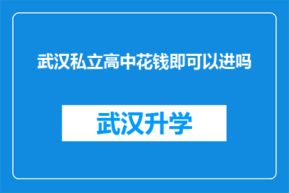 武汉私立高中花钱即可以进吗(武汉私立高中入学门槛是否仅需金钱即可跨越？)