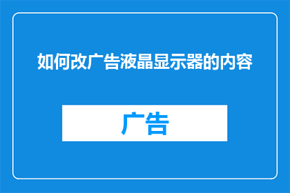 如何改广告液晶显示器的内容(如何调整液晶显示器内容以优化视觉效果？)