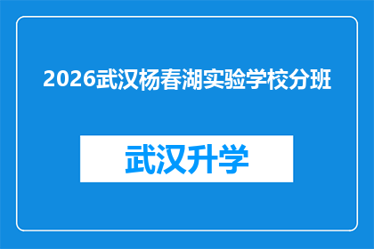 2026武汉杨春湖实验学校分班(2026年武汉杨春湖实验学校分班情况如何？)