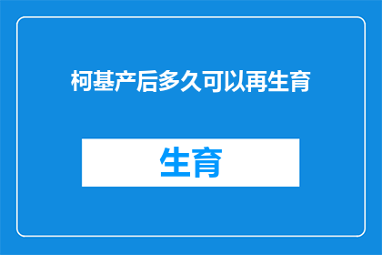 柯基产后多久可以再生育(柯基犬产后多久可以再次怀孕？)