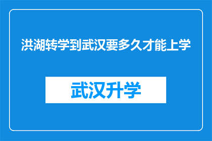 洪湖转学到武汉要多久才能上学(从洪湖转学到武汉，需要多久才能顺利入学？)
