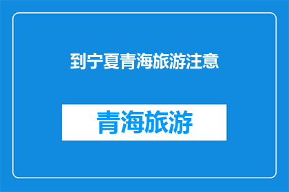 到宁夏青海旅游注意(宁夏青海旅游注意事项：您不可不知的旅行指南)