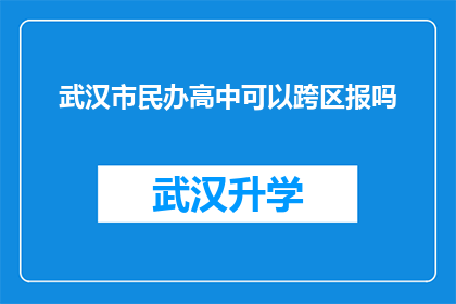 武汉市民办高中可以跨区报吗(武汉市民办高中是否允许跨区报名？)