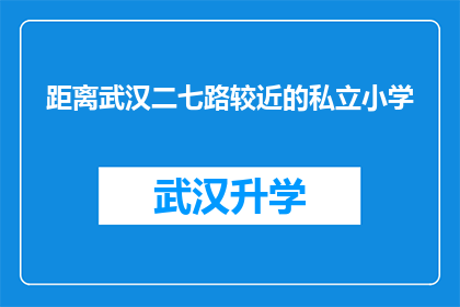 距离武汉二七路较近的私立小学(武汉二七路附近的私立小学有哪些？)