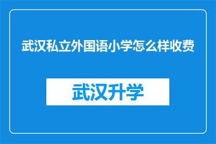 武汉私立外国语小学怎么样收费(武汉私立外国语小学的收费情况如何？)