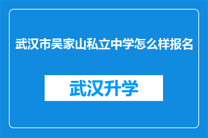 武汉市吴家山私立中学怎么样报名(如何报名参加武汉市吴家山私立中学？)