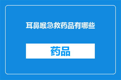 耳鼻喉急救药品有哪些(耳鼻喉急救药品有哪些？)