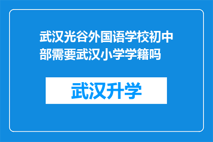 武汉光谷外国语学校初中部需要武汉小学学籍吗(武汉光谷外国语学校初中部是否要求学生拥有武汉小学的学籍？)