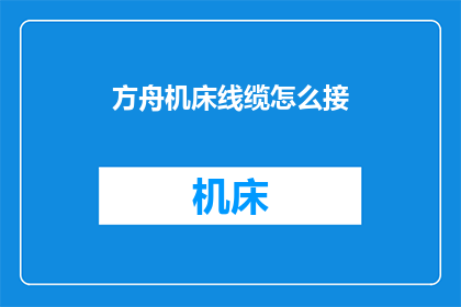 方舟机床线缆怎么接(如何正确连接方舟机床的线缆？)