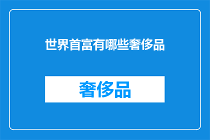 世界首富有哪些奢侈品(世界首富的奢华生活：他们拥有哪些顶级奢侈品？)