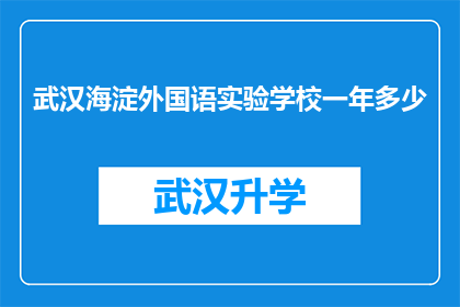 武汉海淀外国语实验学校一年多少(武汉海淀外国语实验学校一年学费多少？)