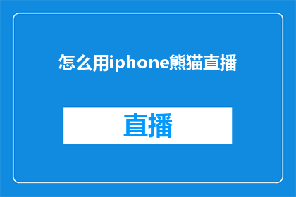怎么用iphone熊猫直播(如何利用iPhone体验熊猫直播的丰富内容？)