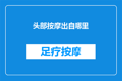 头部按摩出自哪里(头部按摩的起源与历史：探索其起源和发展历程)