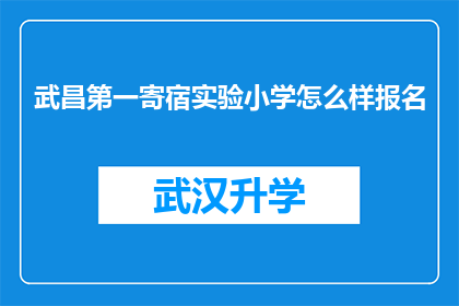 武昌第一寄宿实验小学怎么样报名(武昌第一寄宿实验小学的报名流程是怎样的？)