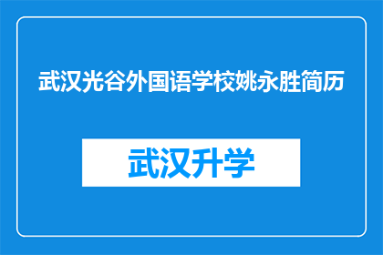 武汉光谷外国语学校姚永胜简历(武汉光谷外国语学校姚永胜的简历是否详尽？)