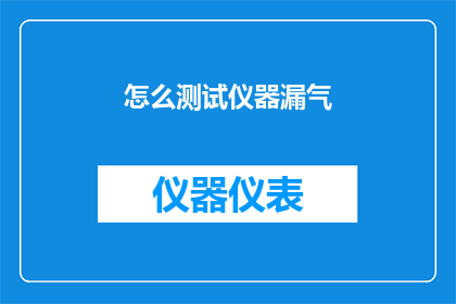 怎么测试仪器漏气(如何检测仪器是否存在漏气问题？)