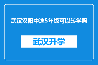 武汉汉阳中途5年级可以转学吗(武汉汉阳区5年级学生能否转学？)