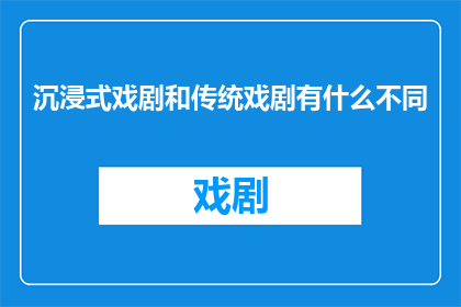 沉浸式戏剧和传统戏剧有什么不同(沉浸式戏剧与传统戏剧在艺术表现和观众体验上有何区别？)