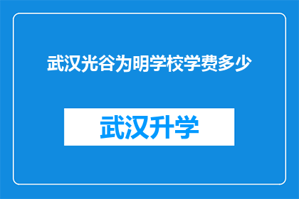 武汉光谷为明学校学费多少(武汉光谷为明学校的学费是多少？)
