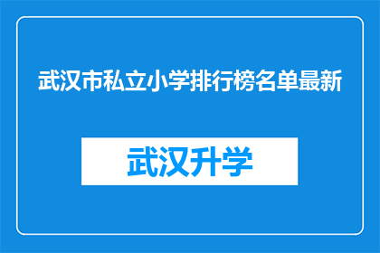 武汉市私立小学排行榜名单最新(武汉市私立小学排行榜最新名单，您知道哪些学校表现突出吗？)