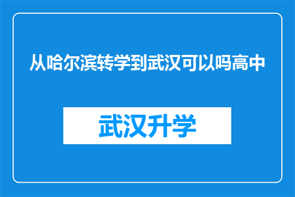 从哈尔滨转学到武汉可以吗高中(是否可以从哈尔滨转学到武汉就读高中？)