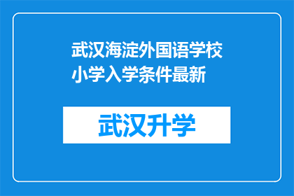 武汉海淀外国语学校小学入学条件最新(武汉海淀外国语学校小学入学条件最新标准是什么？)