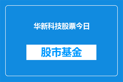 华新科技股票今日(华新科技股票今日表现如何？投资者应关注哪些关键因素？)
