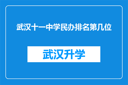 武汉十一中学民办排名第几位(武汉十一中学民办教育排名情况如何？)