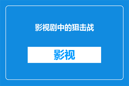 影视剧中的狙击战(影视剧中狙击战的奥秘：观众如何被其吸引？)