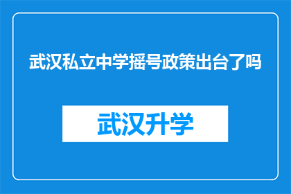 武汉私立中学摇号政策出台了吗(武汉私立中学摇号政策是否已经出台？)