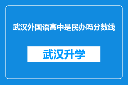 武汉外国语高中是民办吗分数线(武汉外国语高中是否为民办学校？其录取分数线是多少？)