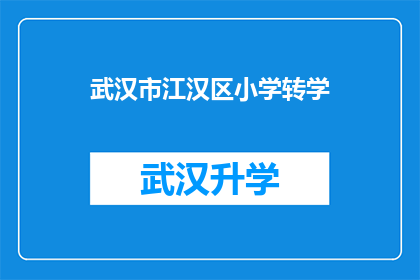 武汉市江汉区小学转学(武汉市江汉区小学转学流程及注意事项解析)
