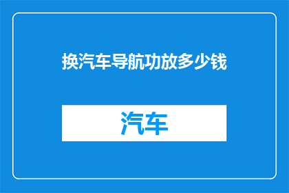 换汽车导航功放多少钱(汽车导航系统升级：您是否考虑过投资一个功能更全面的功放？)