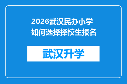 2026武汉民办小学如何选择择校生报名(2026年武汉民办小学如何为择校生报名做准备？)