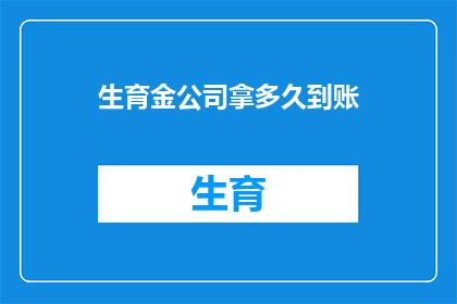 生育金公司拿多久到账(生育金公司多久到账？)
