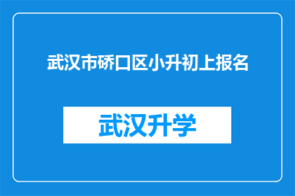 武汉市硚口区小升初上报名(武汉市硚口区小升初上报名流程及注意事项是什么？)