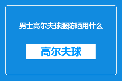 男士高尔夫球服防晒用什么(男士高尔夫球服防晒必备：您选择的防晒产品是什么？)