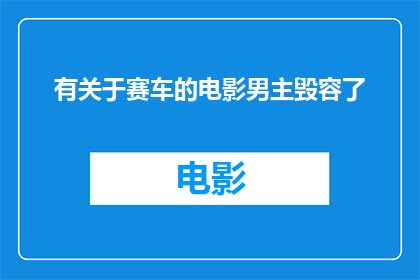 有关于赛车的电影男主毁容了(赛车电影中，男主角遭遇了怎样的毁容之痛？)