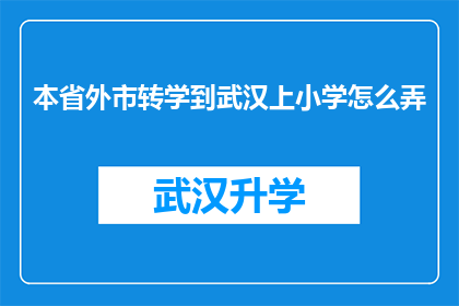 本省外市转学到武汉上小学怎么弄(如何将本省外市的学生转入武汉就读小学？)