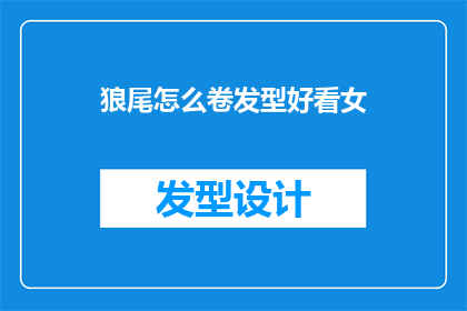 狼尾怎么卷发型好看女(如何打造狼尾卷发，让女性发型更加迷人？)