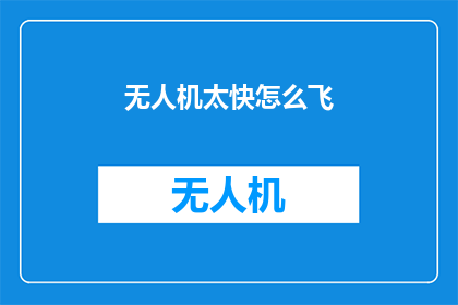 无人机太快怎么飞(无人机飞行速度过快，如何安全高效地操控？)