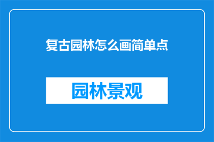 复古园林怎么画简单点(如何以简单的方式绘制复古园林？)