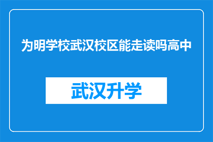 为明学校武汉校区能走读吗高中(武汉明学校高中阶段是否提供走读服务？)