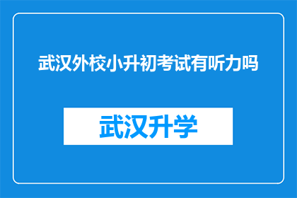 武汉外校小升初考试有听力吗(武汉外校小升初考试是否包含听力部分？)
