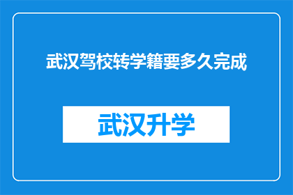 武汉驾校转学籍要多久完成(武汉驾校学籍转移需要多长时间完成？)