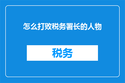怎么打败税务署长的人物(如何战胜税务署长？)